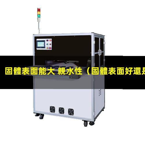 固體表面能大 親水性